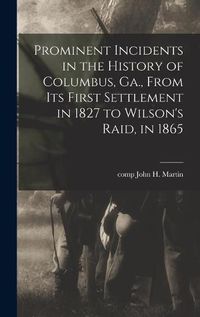 Cover image for Prominent Incidents in the History of Columbus, Ga., From Its First Settlement in 1827 to Wilson's Raid, in 1865