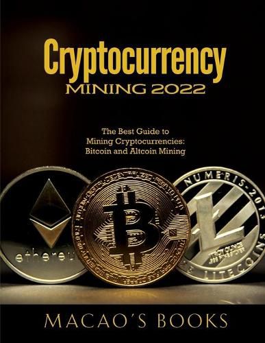 Cover image for Cryptocurrency Mining 2022: The Best Guide to Mining Cryptocurrencies: Bitcoin and Altcoin Mining