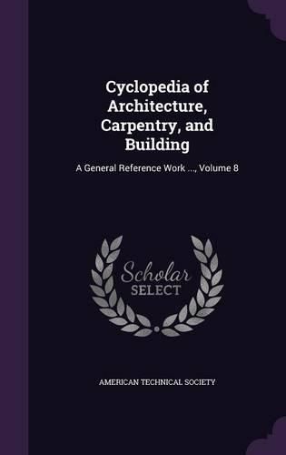 Cover image for Cyclopedia of Architecture, Carpentry, and Building: A General Reference Work ..., Volume 8