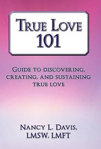 Cover image for True Love 101: Guide to Discovering, Creating, and Sustaining True Love