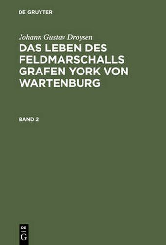 Johann Gustav Droysen: Das Leben Des Feldmarschalls Grafen York Von Wartenburg. Band 2