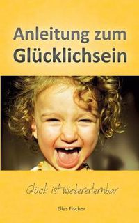 Cover image for Anleitung zum Glucklichsein: Gluck ist wiedererlernbar