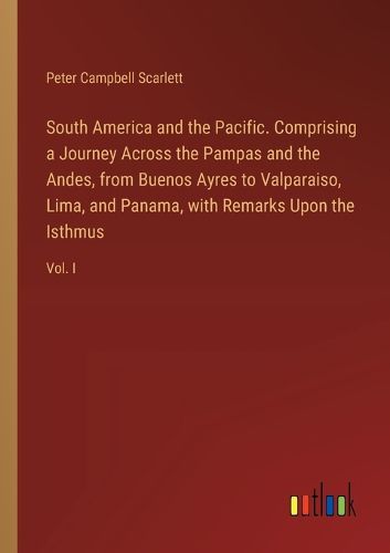 Cover image for South America and the Pacific. Comprising a Journey Across the Pampas and the Andes, from Buenos Ayres to Valparaiso, Lima, and Panama, with Remarks Upon the Isthmus