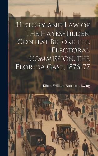 Cover image for History and law of the Hayes-Tilden Contest Before the Electoral Commission, the Florida Case, 1876-77