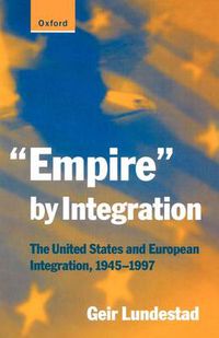 Cover image for Empire by Integration: The United States and European Integration, 1945-1997