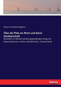 Cover image for UEber die Pfalz am Rhein und deren Nachbarschaft: Besonders in Hinsicht auf den gegenwartigen Krieg, auf Naturschoenheiten, Kultur und Altertumer. Zweiter Band