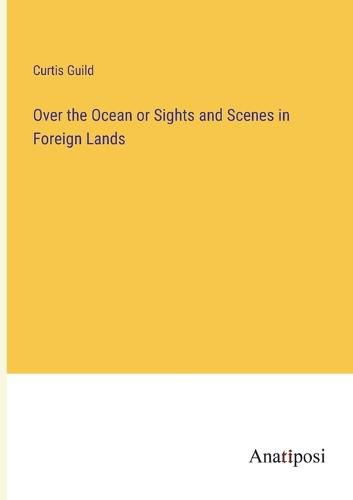 Cover image for Over the Ocean or Sights and Scenes in Foreign Lands