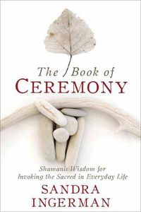 Cover image for The Book of Ceremony: Shamanic Wisdom for Invoking the Sacred in Everyday Life