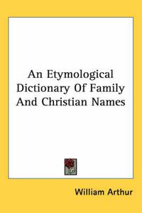 Cover image for An Etymological Dictionary Of Family And Christian Names