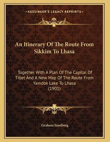 Cover image for An Itinerary of the Route from Sikkim to Lhasa: Together with a Plan of the Capital of Tibet and a New Map of the Route from Yamdok Lake to Lhasa (1901)