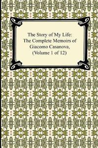 Cover image for The Story of My Life (the Complete Memoirs of Giacomo Casanova, Volume 1 of 12)