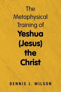 Cover image for The Metaphysical Training of Yeshua (Jesus) the Christ