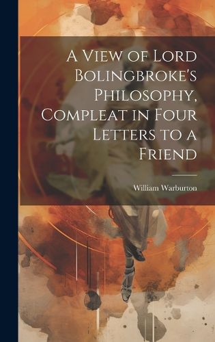 Cover image for A View of Lord Bolingbroke's Philosophy, Compleat in Four Letters to a Friend