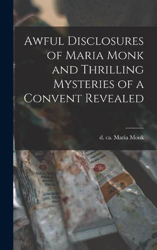 Cover image for Awful Disclosures of Maria Monk and Thrilling Mysteries of a Convent Revealed [microform]