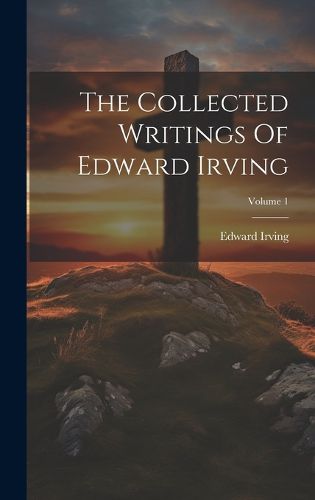 Cover image for The Collected Writings Of Edward Irving; Volume 1