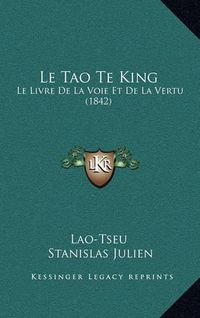 Cover image for Le Tao Te King: Le Livre de La Voie Et de La Vertu (1842)