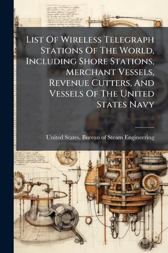 Cover image for List Of Wireless Telegraph Stations Of The World, Including Shore Stations, Merchant Vessels, Revenue Cutters, And Vessels Of The United States Navy