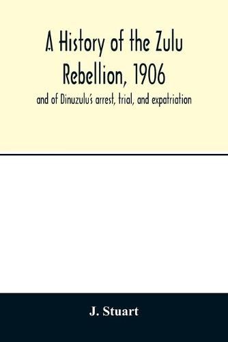 Cover image for A history of the Zulu Rebellion, 1906: and of Dinuzulu's arrest, trial, and expatriation