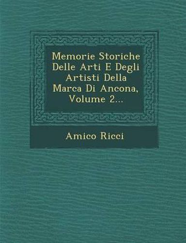 Cover image for Memorie Storiche Delle Arti E Degli Artisti Della Marca Di Ancona, Volume 2...