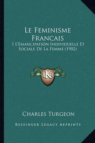 Le Feminisme Francais: I L'Emancipation Individuelle Et Sociale de La Femme (1902)