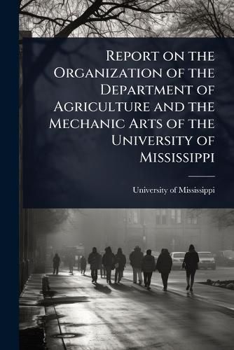 Cover image for Report on the Organization of the Department of Agriculture and the Mechanic Arts of the University of Mississippi