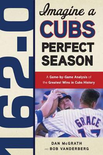 Cover image for 162-0: Imagine a Cubs Perfect Season: A Game-by-Game Anaylsis of the Greatest Wins in Cubs History