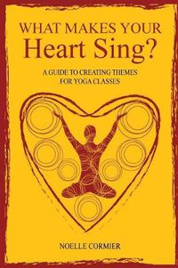 Cover image for What Makes Your Heart Sing?: a guide to creating themes for yoga classes