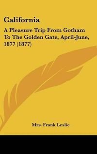 Cover image for California: A Pleasure Trip from Gotham to the Golden Gate, April-June, 1877 (1877)