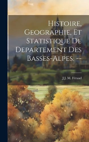 Cover image for Histoire, Geographie, Et Statistique De Departement Des Basses-Alpes. --