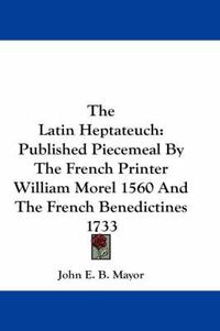 Cover image for The Latin Heptateuch: Published Piecemeal by the French Printer William Morel 1560 and the French Benedictines 1733