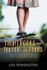 Cover image for Tightropes and Teeter-Totters: Finding Balance in the Ups and Downs of Life