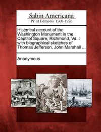 Cover image for Historical Account of the Washington Monument in the Captitol Square, Richmond, Va.: With Biographical Sketches of Thomas Jefferson, John Marshall ...