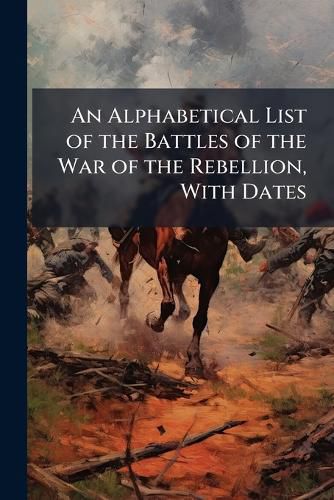 Cover image for An Alphabetical List of the Battles of the War of the Rebellion, With Dates