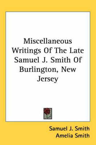 Cover image for Miscellaneous Writings of the Late Samuel J. Smith of Burlington, New Jersey