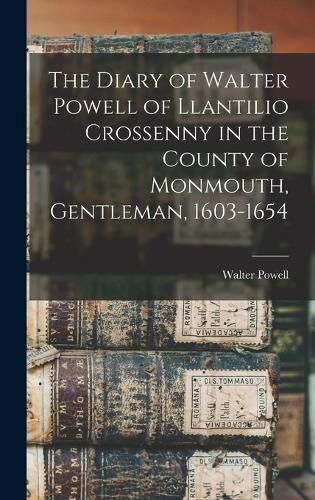 Cover image for The Diary of Walter Powell of Llantilio Crossenny in the County of Monmouth, Gentleman, 1603-1654