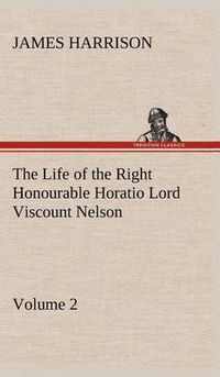 Cover image for The Life of the Right Honourable Horatio Lord Viscount Nelson, Volume 2