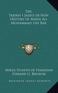 Cover image for The Tarikh I Jadid or New History of Mirza Ali Muhammad the Bab