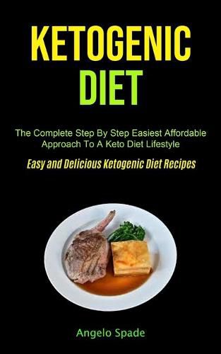 Cover image for Ketogenic Diet: The Complete Step By Step Easiest Affordable Approach To A Keto Diet Lifestyle (Easy and Delicious Ketogenic Diet Recipes)