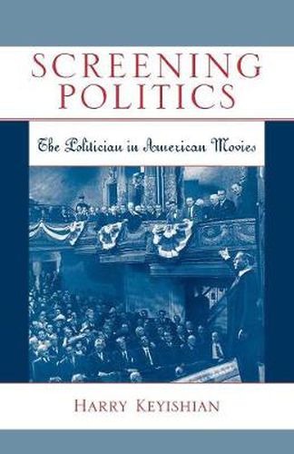 Cover image for Screening Politics: The Politician in American Movies