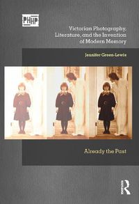 Cover image for Victorian Photography, Literature, and the Invention of Modern Memory: Already the Past