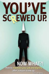 Cover image for You've Screwed Up. Now What?!: How to Maintain Your Job and Dignity After a Major Screw Up.