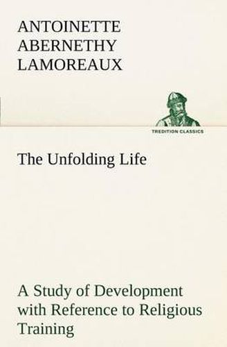 Cover image for The Unfolding Life A Study of Development with Reference to Religious Training