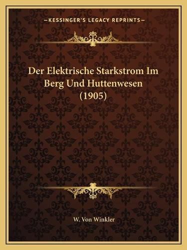 Cover image for Der Elektrische Starkstrom Im Berg Und Huttenwesen (1905)