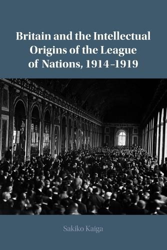 Cover image for Britain and the Intellectual Origins of the League of Nations, 1914-1919