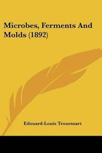 Cover image for Microbes, Ferments and Molds (1892)