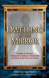 Cover image for Dwelling in the Mirror: A Study of Illusions Produced by Delusive Meditation and How to Be Free from Them