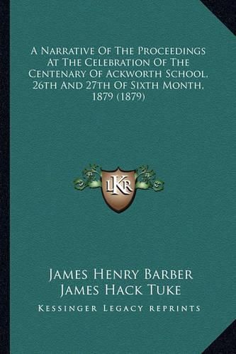 A Narrative of the Proceedings at the Celebration of the Centenary of Ackworth School, 26th and 27th of Sixth Month, 1879 (1879)