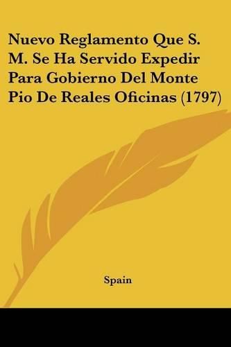 Cover image for Nuevo Reglamento Que S. M. Se Ha Servido Expedir Para Gobierno del Monte Pio de Reales Oficinas (1797)