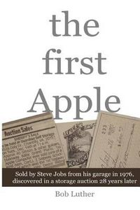 Cover image for The First Apple: Sold by Steve Jobs from his garage in 1976, discovered in a storage auction 28 years later