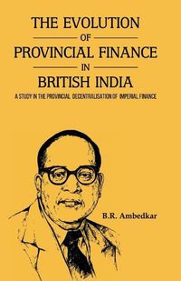 Cover image for THE EVOLUTION OF PROVINCIAL FINANCE IN BRITISH INDIA A Study in the Provincial Decentralisation of Imperial Finance